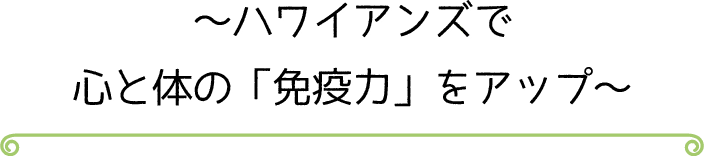 ~ハワイアンズで心と体の「免疫力」をアップ~