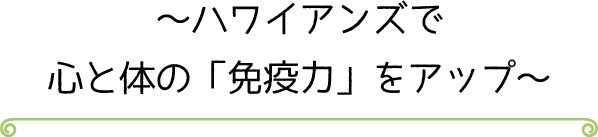 ~ハワイアンズで心と体の「免疫力」をアップ~